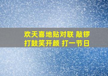 欢天喜地贴对联 敲锣打鼓笑开颜 打一节日